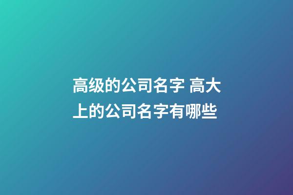 高级的公司名字 高大上的公司名字有哪些